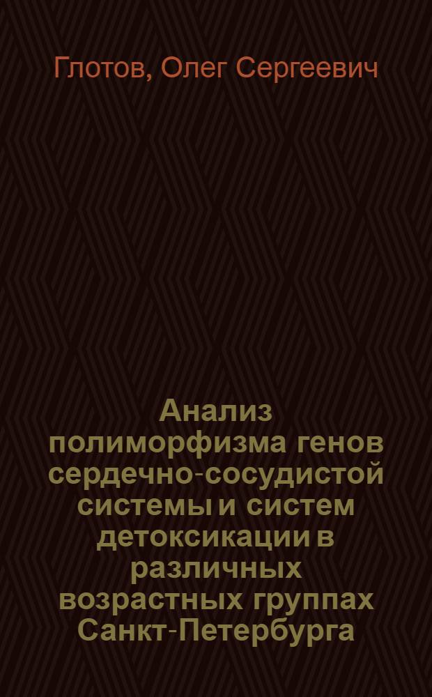 Анализ полиморфизма генов сердечно-сосудистой системы и систем детоксикации в различных возрастных группах Санкт-Петербурга : автореф. дис. на соиск. учен. степ. канд. биол. наук : специальность 03.00.15 <Генетика>