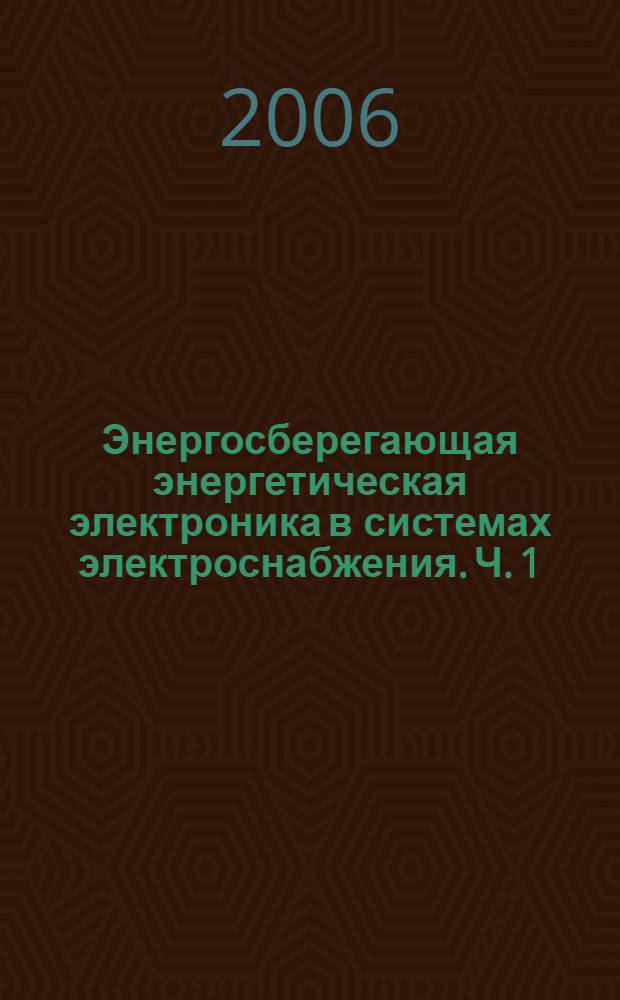 Энергосберегающая энергетическая электроника в системах электроснабжения. Ч. 1 : Устройства с нулевой кратностью преобразования частоты