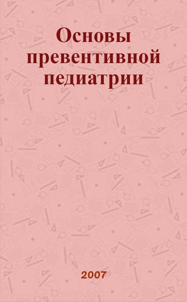 Основы превентивной педиатрии : учебное пособие : для студентов, обучающихся по специальности 040200 - педиатрия