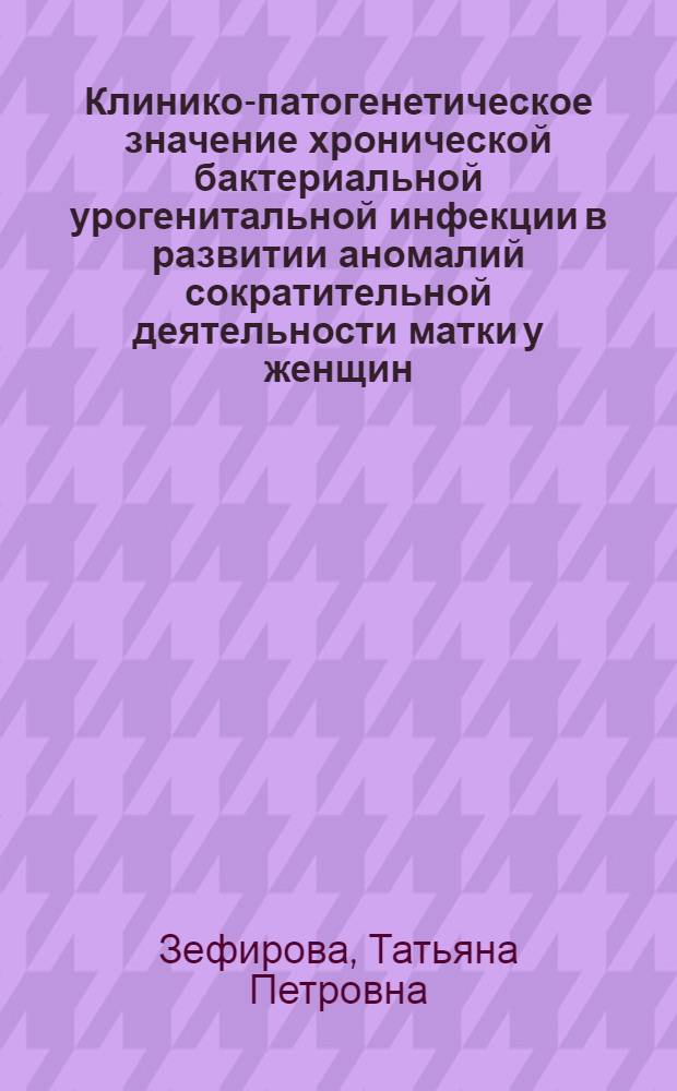 Клинико-патогенетическое значение хронической бактериальной урогенитальной инфекции в развитии аномалий сократительной деятельности матки у женщин : автореф. дис. на соиск. учен. степ. д-ра мед. наук : специальность 14.00.01 <Акушерство и гинекология>