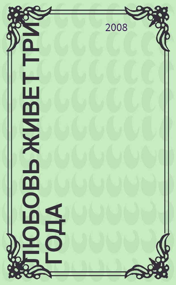 Любовь живет три года : роман