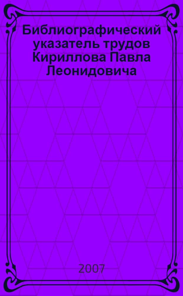 Библиографический указатель трудов Кириллова Павла Леонидовича : к восьмидесятилетию со дня рождения
