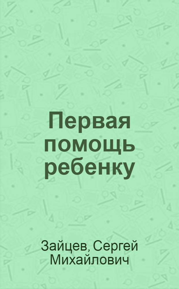 Первая помощь ребенку : при травмах, несчастных случаях, болезненных состояниях