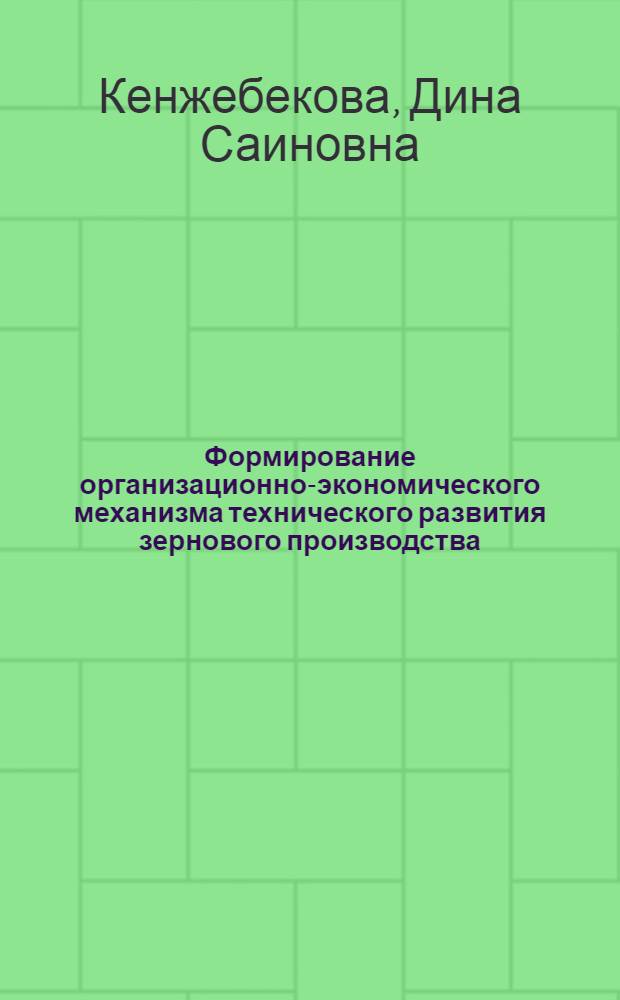 Формирование организационно-экономического механизма технического развития зернового производства : (на примере Костанайской области) : автореф. дис. на соиск. учен. степ. канд. экон. наук : специальность 08.00.05 <Экономика и упр. нар. хоз-вом>