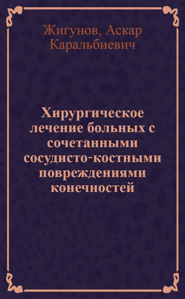 Хирургическое лечение больных с сочетанными сосудисто-костными повреждениями конечностей : автореф. дис. на соиск. учен. степ. д-ра мед. наук : специальность 14.00.44 <Сердеч.-сосудистая хирургия> : специальность 14.00.22 <Травматология и ортопедия>