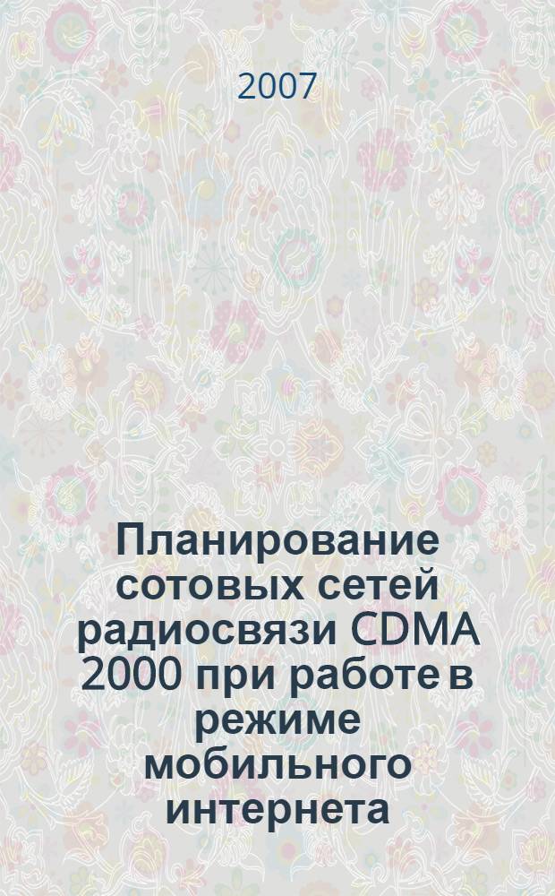 Планирование сотовых сетей радиосвязи CDMA 2000 при работе в режиме мобильного интернета : автореф. дис. на соиск. учен. степ. канд. техн. наук : специальность 05.12.13 <Системы, сети и устройства телекоммуникаций>