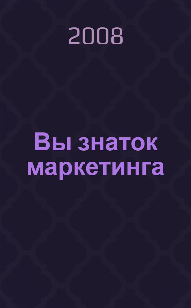 Вы знаток маркетинга : как убедить в этом окружающих
