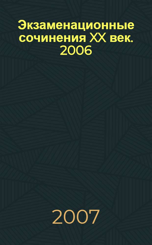 Экзаменационные сочинения XX век. 2006/2007 учебный год: школьнику, абитуриенту