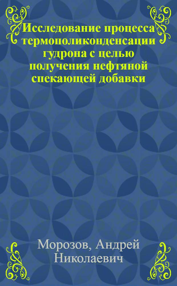 Исследование процесса термополиконденсации гудрона с целью получения нефтяной спекающей добавки : автореф. дис. на соиск. учен. степ. канд. техн. наук : специальность 05.17.07