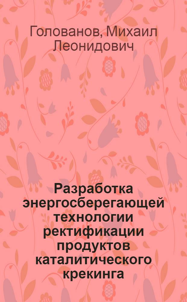 Разработка энергосберегающей технологии ректификации продуктов каталитического крекинга : автореф. дис. на соиск. учен. степ. канд. техн. наук : специальность 05.17.04 <Технология орган. веществ>