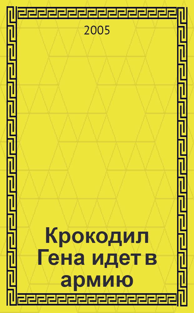 Крокодил Гена идет в армию : сказочная история : для дошкольного возраста