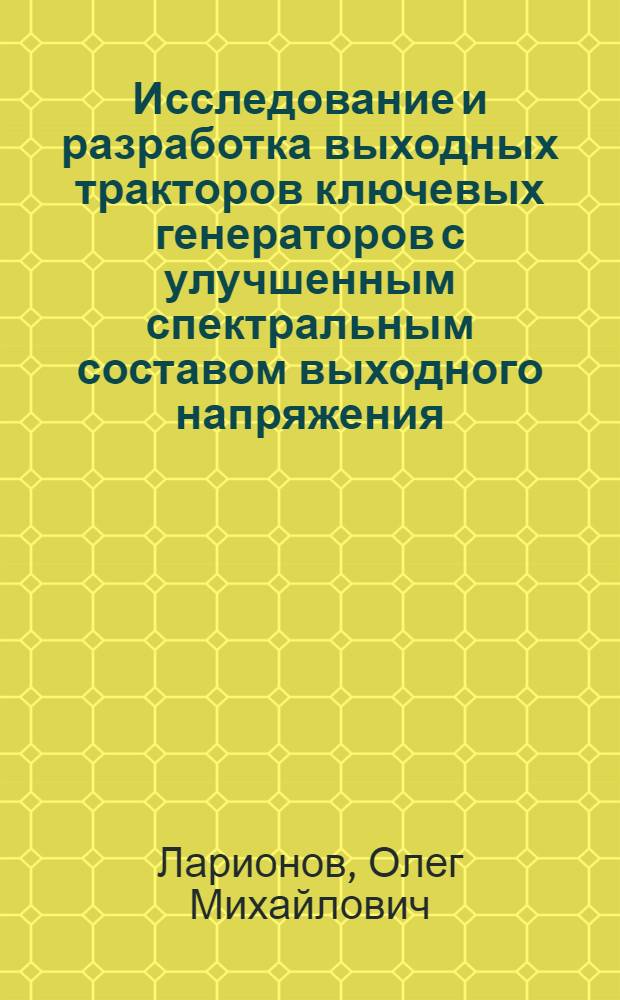 Исследование и разработка выходных тракторов ключевых генераторов с улучшенным спектральным составом выходного напряжения : автореферат диссертации на соискание ученой степени к.т.н. : специальность 05.12.17