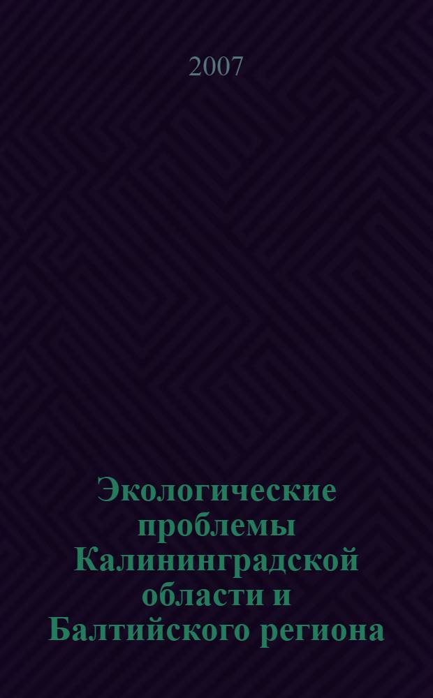 Экологические проблемы Калининградской области и Балтийского региона : сборник научных трудов : материалы Научно-практической конференции