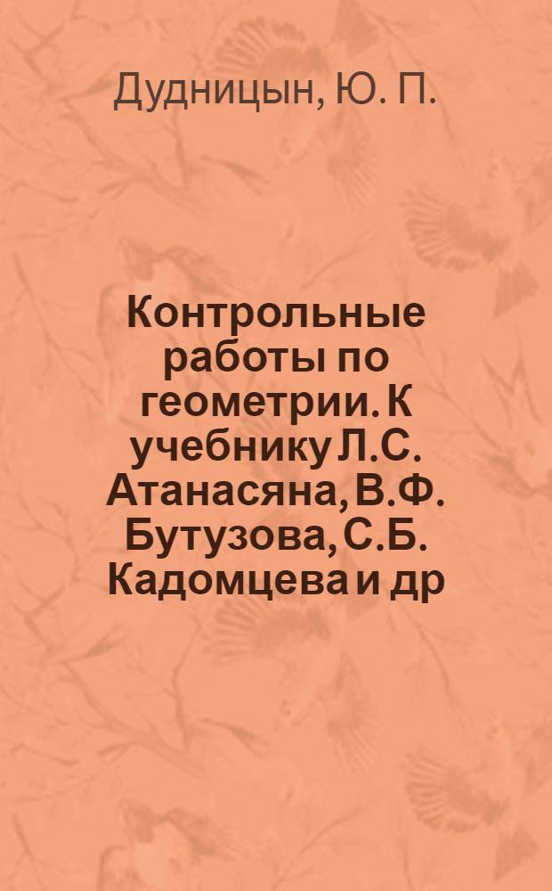 Контрольные работы по геометрии. К учебнику Л.С. Атанасяна, В.Ф. Бутузова, С.Б. Кадомцева и др. "Геометрия 10-11 "(М.: Просвещение) : 11 кл