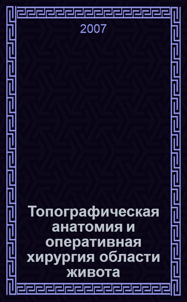 Топографическая анатомия и оперативная хирургия области живота : учебное пособие по курсу "Топографическая анатомия с курсом оперативной хирургии" : (для студентов лечебного факультета)