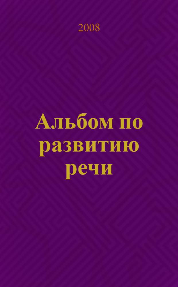 Альбом по развитию речи : для занятий с детьми 3-6 лет