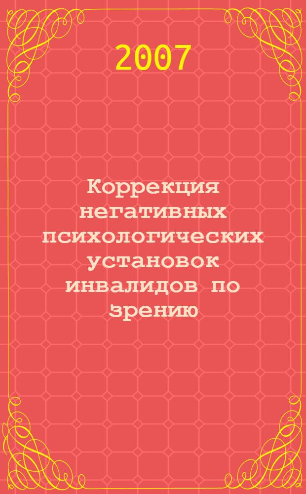 Коррекция негативных психологических установок инвалидов по зрению : методические рекомендации