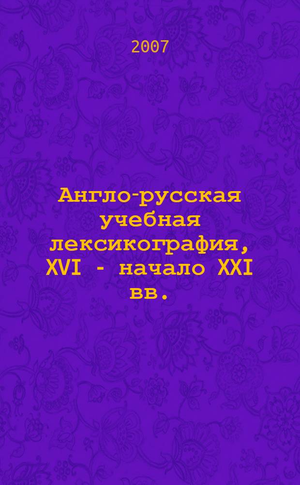 Англо-русская учебная лексикография, XVI - начало XXI вв. : антология