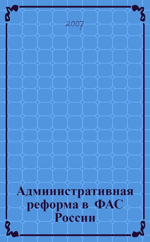Административная реформа в ФАС России: основные результаты и перспективы в свете нового антимонопольного законодательства = Administrative reform in FAS: main achievements and prospects in the context of the new competition legislation