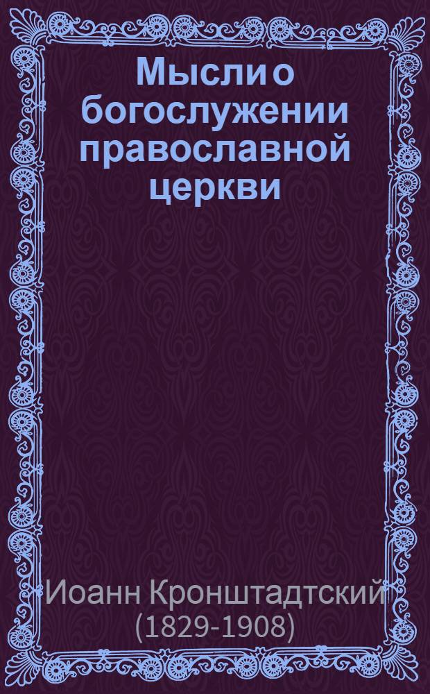 Мысли о богослужении православной церкви : из дневника кронштадтского протоиерея Иоанна Ильича Сергиева
