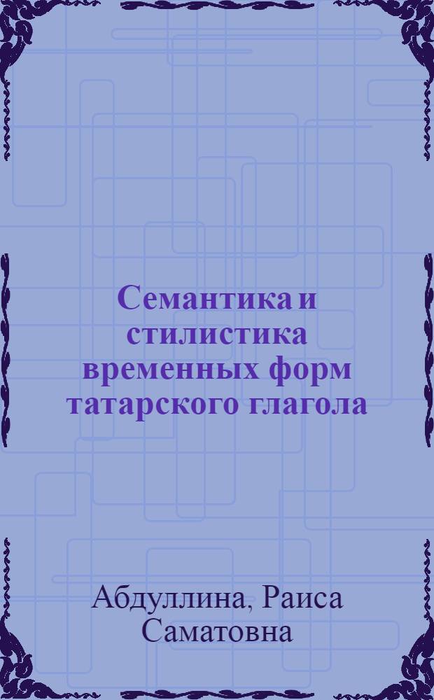 Семантика и стилистика временных форм татарского глагола : (монография)