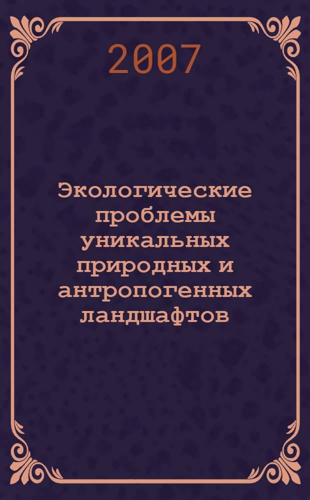 Экологические проблемы уникальных природных и антропогенных ландшафтов : материалы Всероссийской научно-практической конференции, 29 ноября 2007 года : посвящается 90-летию профессора П.Г. Ошмарина