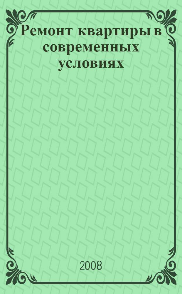 Ремонт квартиры в современных условиях : ремонт квартиры и офиса, современные инструменты, материалы, технологии