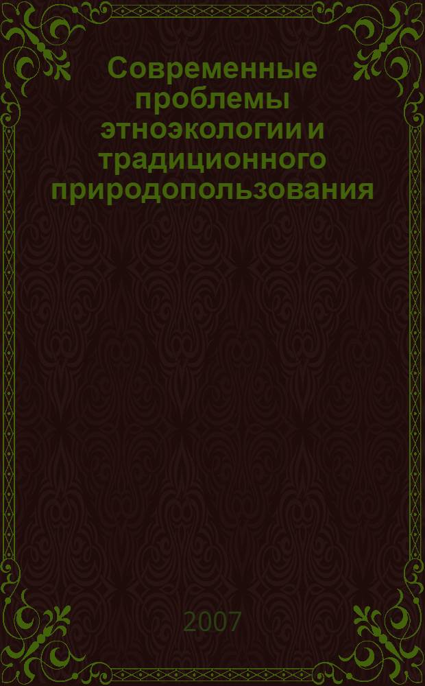 Современные проблемы этноэкологии и традиционного природопользования : материалы Всероссийской научно-практической конференции с международным участием, 6-7 декабря 2007 года