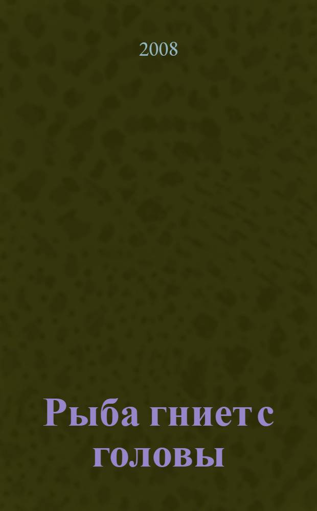 Рыба гниет с головы : как предотвратить кризис развития компании внедрением новых стандартов корпоративного управления : перевод с английского