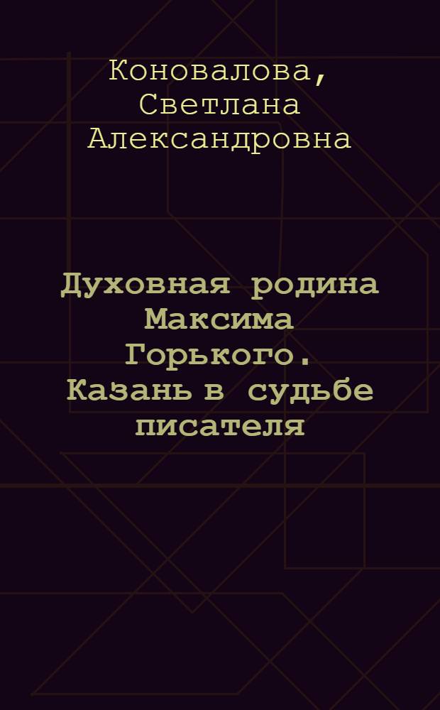 Духовная родина Максима Горького. Казань в судьбе писателя