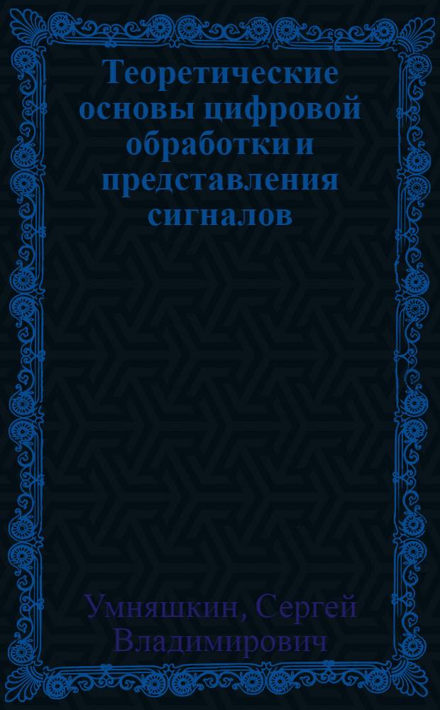 Теоретические основы цифровой обработки и представления сигналов : учебное пособие для студентов высших учебных заведений, обучающихся по направлению 230100 "Информатика и вычислительная техника"