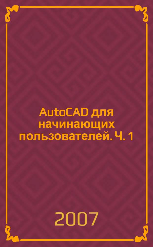 AutoCAD для начинающих пользователей. Ч. 1