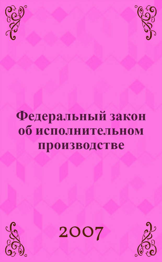 Федеральный закон об исполнительном производстве : принят Государственной Думой 14 сентября 2007 года : одобрен Советом Федерации 19 сентября 2007 года