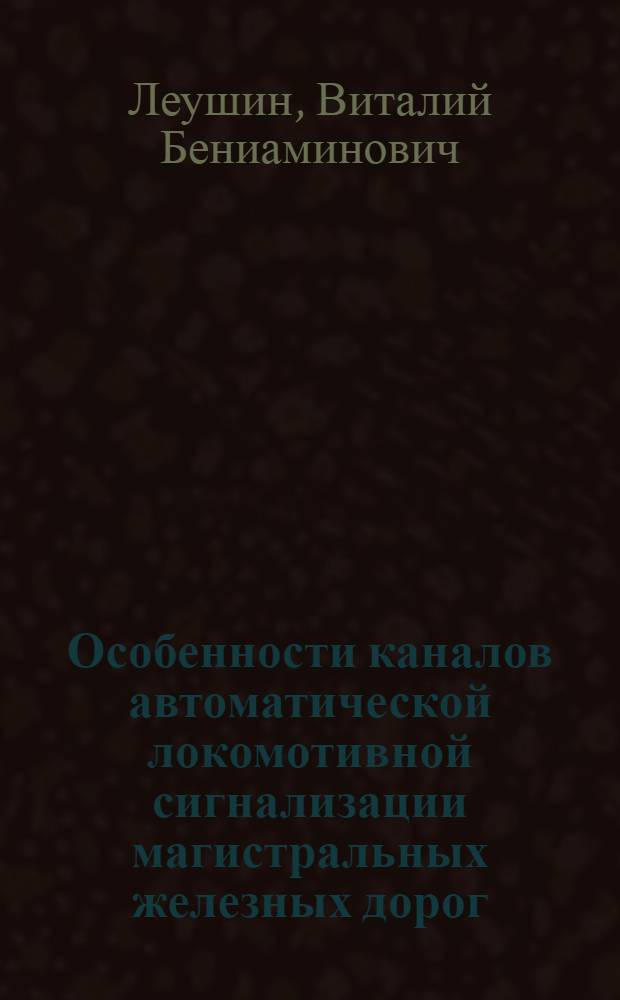 Особенности каналов автоматической локомотивной сигнализации магистральных железных дорог : учебное пособие для студентов специальности "Автоматика, телемеханика и связь на железнодорожном транспорте" : учебное пособие для вузов железнодорожного транспорта