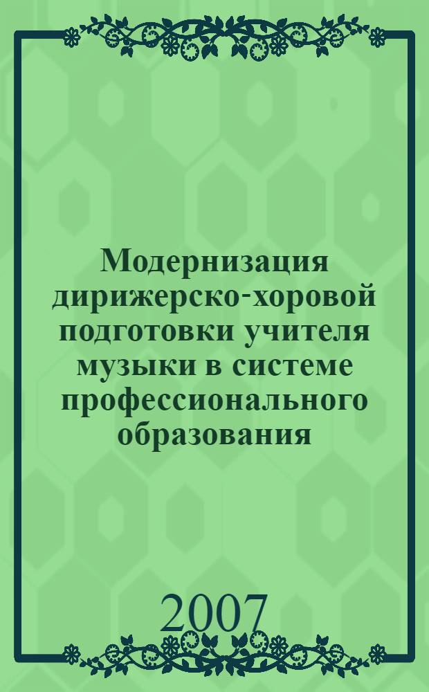 Модернизация дирижерско-хоровой подготовки учителя музыки в системе профессионального образования : материалы III международной научно-практической конференции