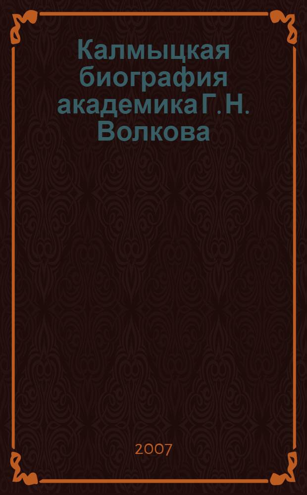 Калмыцкая биография академика Г. Н. Волкова : сборник