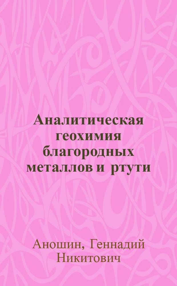 Аналитическая геохимия благородных металлов и ртути : автореферат диссертации на соискание ученой степени д.г.-м.н. : специальность 04.00.02