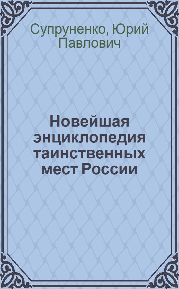 Новейшая энциклопедия таинственных мест России : неизвестные факты, сенсационные находки, загадочные явления