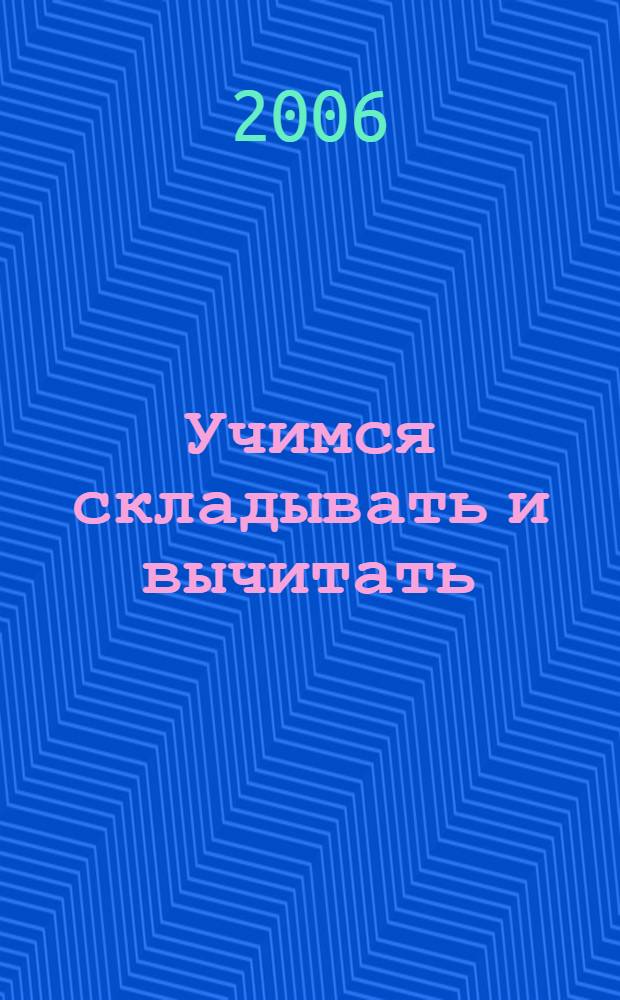 Учимся складывать и вычитать : стихи : для изучения детьми от четырех лет и старше при помощи родителей