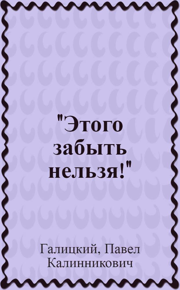 "Этого забыть нельзя!" : записки реабилитированного
