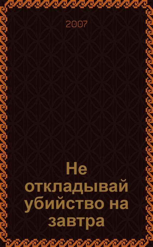 Не откладывай убийство на завтра : повесть