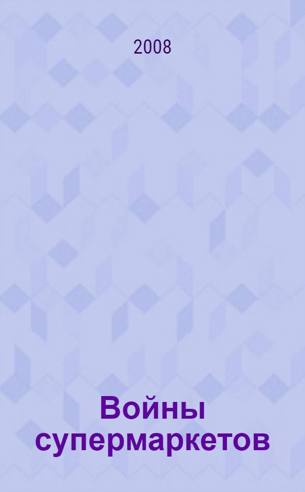 Войны супермаркетов : откровенно о борьбе за лояльность потребителей