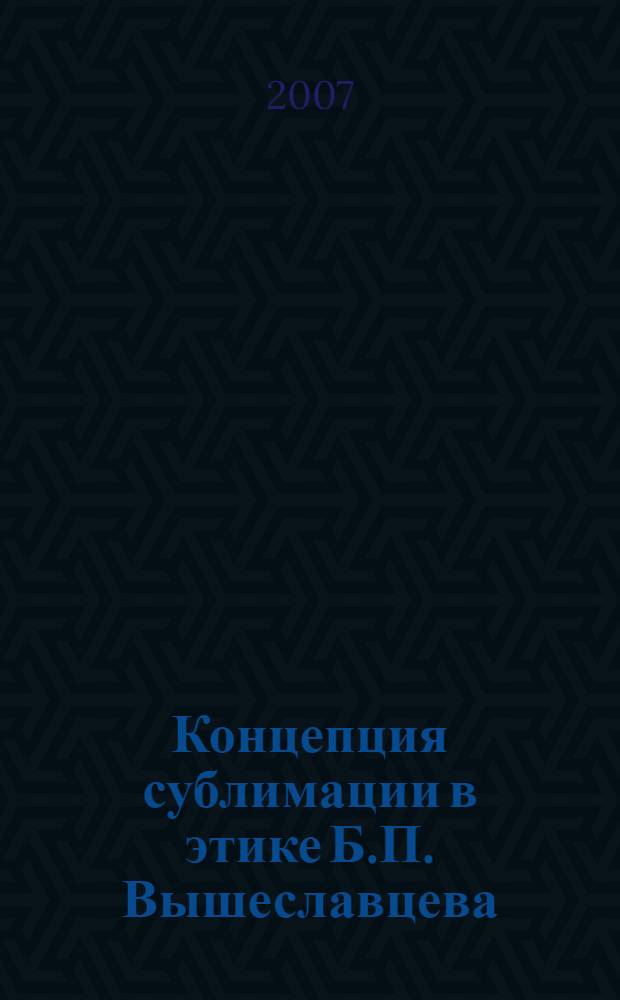 Концепция сублимации в этике Б.П. Вышеславцева : монография
