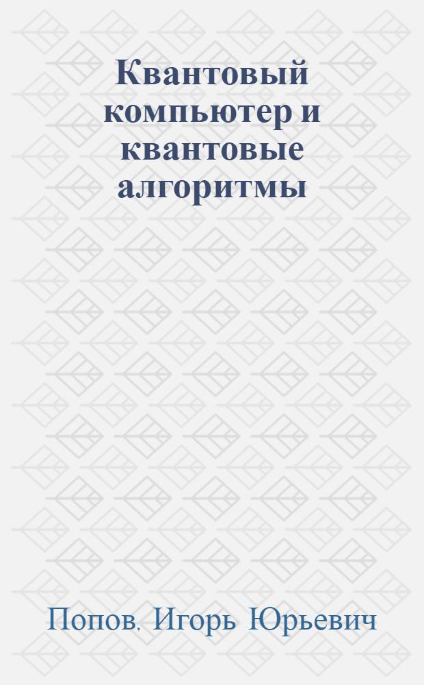 Квантовый компьютер и квантовые алгоритмы : учебное пособие : для студентов высших учебных заведений по направлению подготовки 200600 - Фотоника и оптоинформатика
