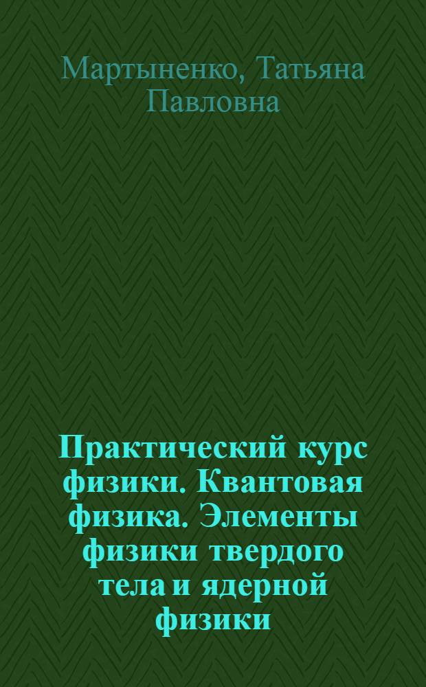 Практический курс физики. Квантовая физика. Элементы физики твердого тела и ядерной физики : учебное пособие