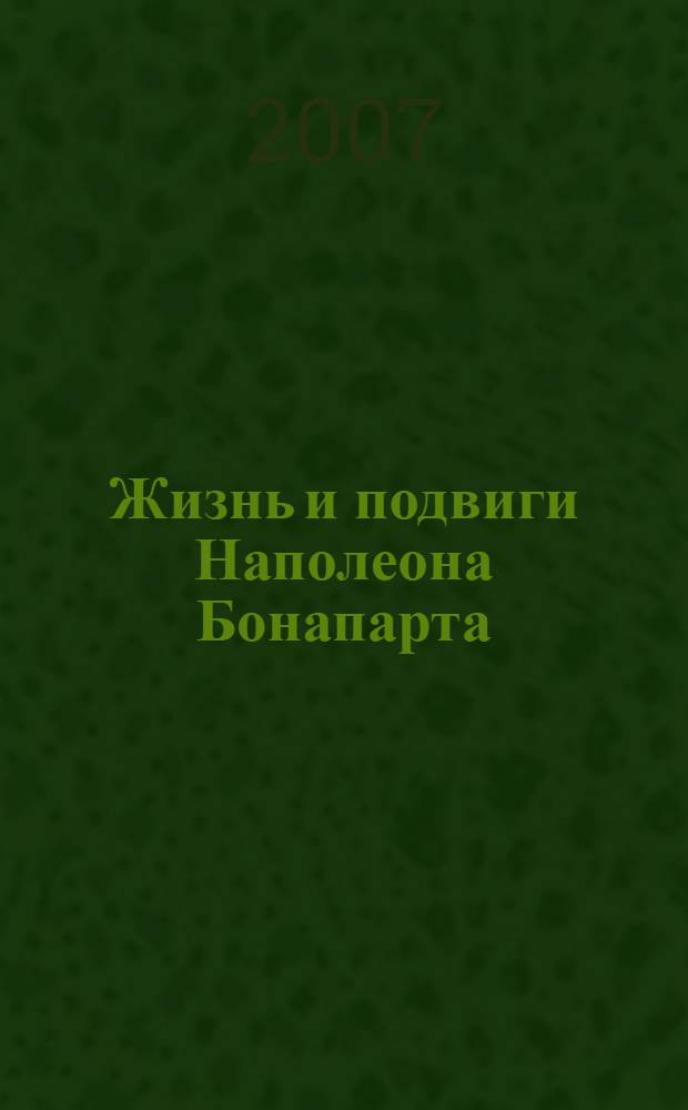 Жизнь и подвиги Наполеона Бонапарта