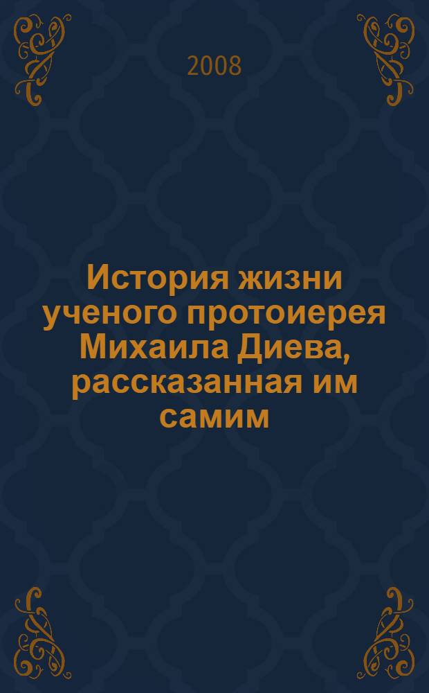 История жизни ученого протоиерея Михаила Диева, рассказанная им самим