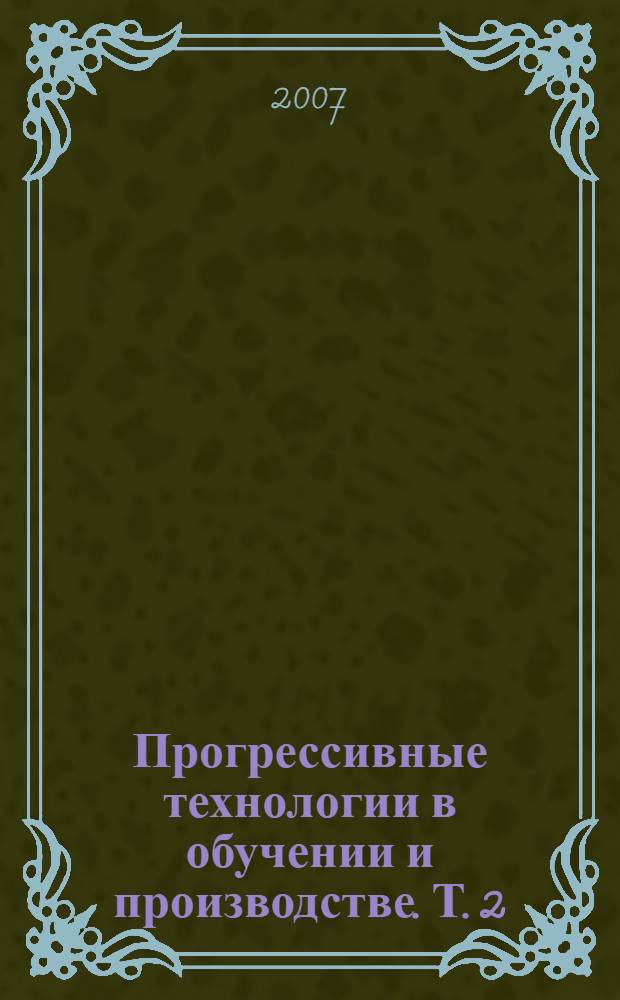 Прогрессивные технологии в обучении и производстве. Т. 2