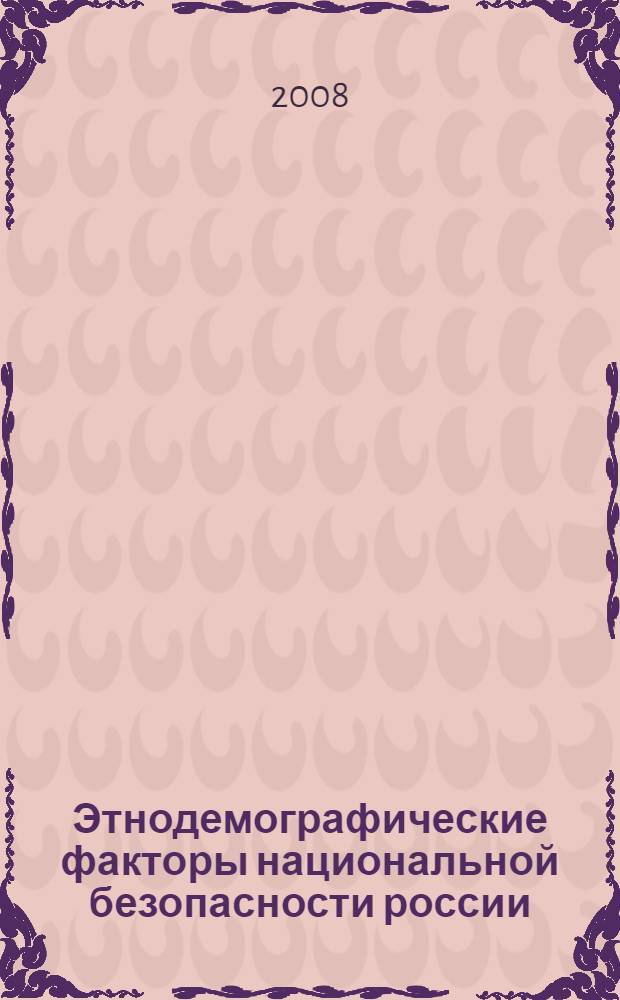 Этнодемографические факторы национальной безопасности россии : материалы международной научной конференции, Санкт-Петербург, 25 января 2008 г