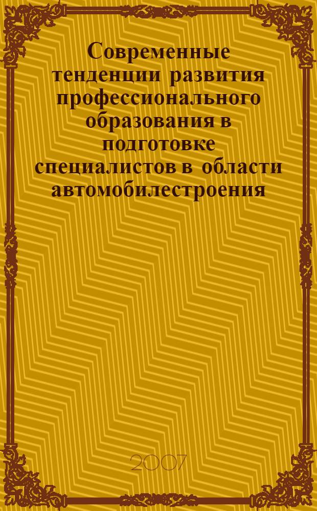 Современные тенденции развития профессионального образования в подготовке специалистов в области автомобилестроения : материалы Всероссийской научно-практической конференции (22 декабря 2007 г.)